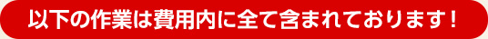 以下の作業は費用内に全て含まれております！
